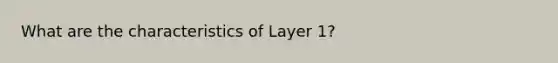 What are the characteristics of Layer 1?