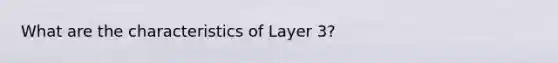 What are the characteristics of Layer 3?