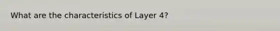 What are the characteristics of Layer 4?