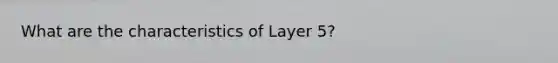 What are the characteristics of Layer 5?