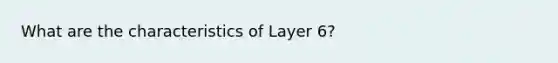 What are the characteristics of Layer 6?