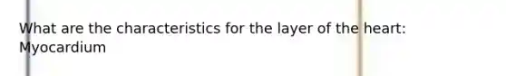 What are the characteristics for the layer of the heart: Myocardium