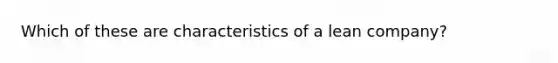 Which of these are characteristics of a lean company?