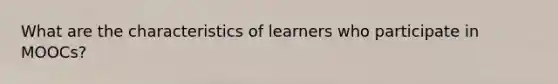 What are the characteristics of learners who participate in MOOCs?