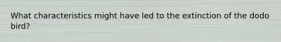 What characteristics might have led to the extinction of the dodo bird?