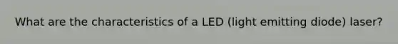 What are the characteristics of a LED (light emitting diode) laser?