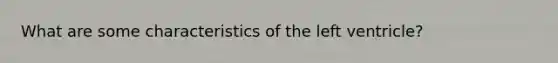 What are some characteristics of the left ventricle?