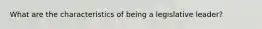 What are the characteristics of being a legislative leader?