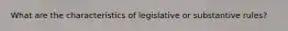 What are the characteristics of legislative or substantive rules?