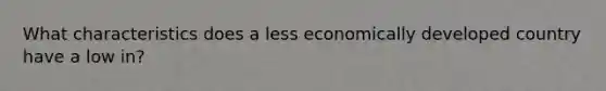 What characteristics does a less economically developed country have a low in?