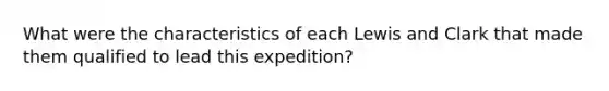 What were the characteristics of each Lewis and Clark that made them qualified to lead this expedition?