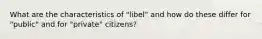 What are the characteristics of "libel" and how do these differ for "public" and for "private" citizens?