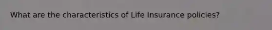 What are the characteristics of Life Insurance policies?