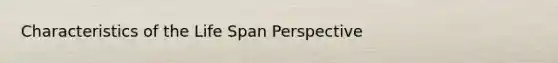 Characteristics of the Life Span Perspective