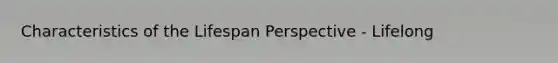 Characteristics of the Lifespan Perspective - Lifelong