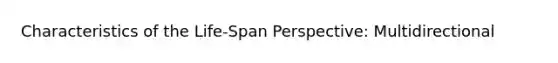 Characteristics of the Life-Span Perspective: Multidirectional