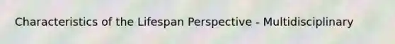 Characteristics of the Lifespan Perspective - Multidisciplinary