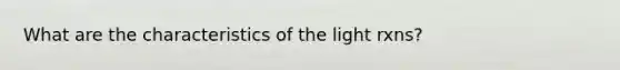 What are the characteristics of the light rxns?