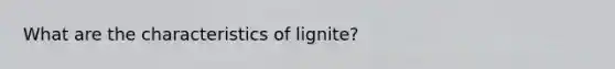 What are the characteristics of lignite?