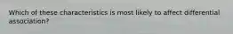 Which of these characteristics is most likely to affect differential association?