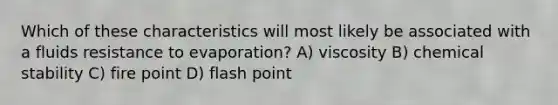 Which of these characteristics will most likely be associated with a fluids resistance to evaporation? A) viscosity B) chemical stability C) fire point D) flash point