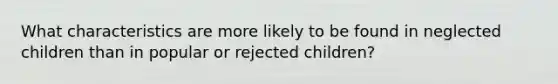 What characteristics are more likely to be found in neglected children than in popular or rejected children?