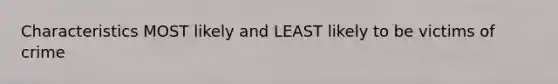 Characteristics MOST likely and LEAST likely to be victims of crime