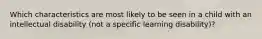 Which characteristics are most likely to be seen in a child with an intellectual disability (not a specific learning disability)?