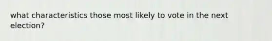 what characteristics those most likely to vote in the next election?