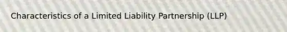 Characteristics of a Limited Liability Partnership (LLP)