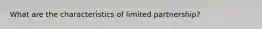 What are the characteristics of limited partnership?