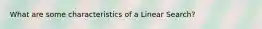 What are some characteristics of a Linear Search?