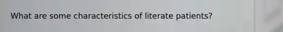 What are some characteristics of literate patients?