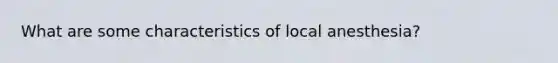 What are some characteristics of local anesthesia?