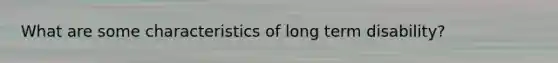 What are some characteristics of long term disability?