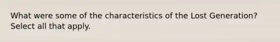 What were some of the characteristics of the Lost Generation? Select all that apply.