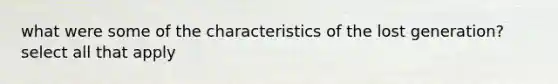 what were some of the characteristics of the lost generation? select all that apply