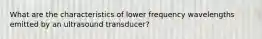 What are the characteristics of lower frequency wavelengths emitted by an ultrasound transducer?