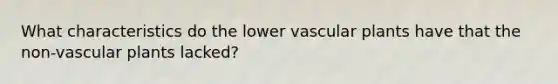 What characteristics do the lower vascular plants have that the non-vascular plants lacked?