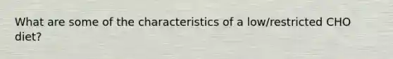 What are some of the characteristics of a low/restricted CHO diet?