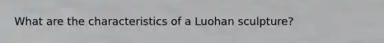 What are the characteristics of a Luohan sculpture?