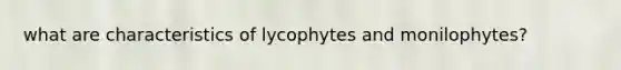 what are characteristics of lycophytes and monilophytes?