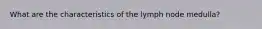 What are the characteristics of the lymph node medulla?