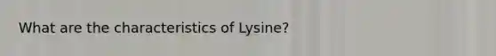 What are the characteristics of Lysine?