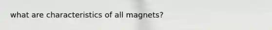 what are characteristics of all magnets?