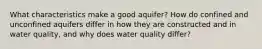 What characteristics make a good aquifer? How do confined and unconfined aquifers differ in how they are constructed and in water quality, and why does water quality differ?