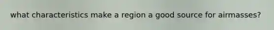 what characteristics make a region a good source for airmasses?