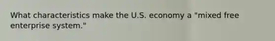 What characteristics make the U.S. economy a "mixed free enterprise system."