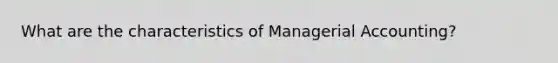 What are the characteristics of Managerial Accounting?