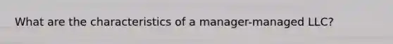 What are the characteristics of a manager-managed LLC?
